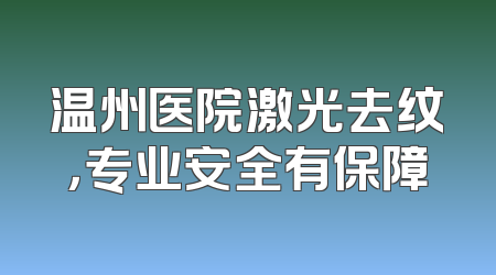 温州医院激光去纹，专业安全有保障