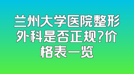 兰州大学医院整形外科是否正规？价格表一览