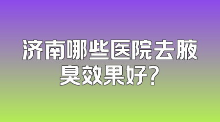 济南哪些医院去腋臭效果好？