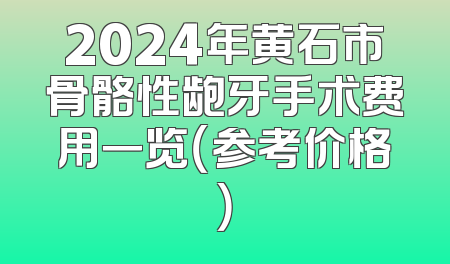 2024年黄石市骨骼性龅牙手术费用一览（参考价格）