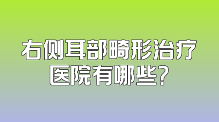 右侧耳部畸形治疗医院有哪些？