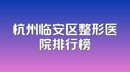 杭州临安区整形医院排行榜