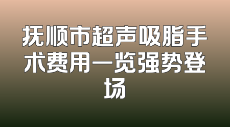 抚顺市超声吸脂手术费用一览强势登场