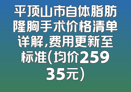 平顶山市自体脂肪隆胸手术价格清单详解，费用更新至标准（均价25935元）