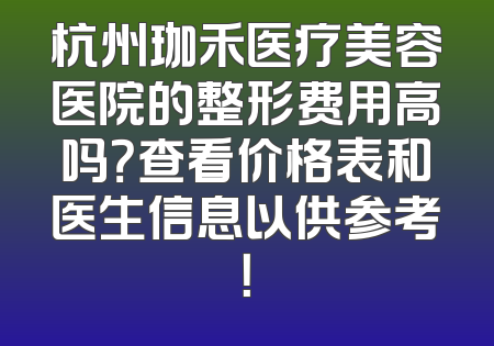 杭州珈禾医疗美容医院的整形费用高吗？查看价格表和医生信息以供参考！