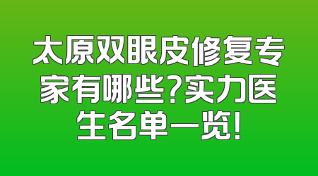 太原双眼皮修复专家有哪些？实力医生名单一览！