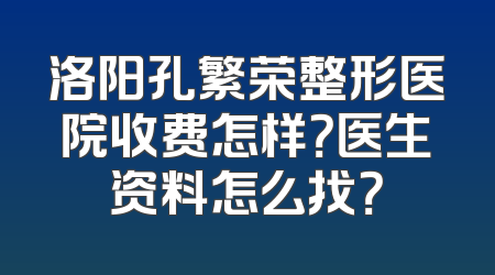 洛阳孔繁荣整形医院收费怎样？医生资料怎么找？
