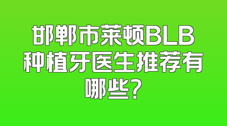 邯郸市莱顿BLB种植牙医生推荐有哪些？