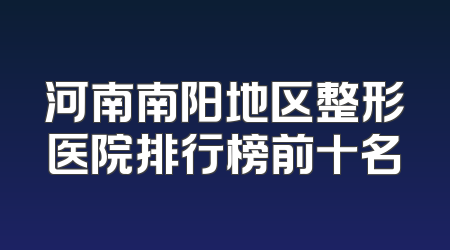 河南南阳地区整形医院排行榜前十名
