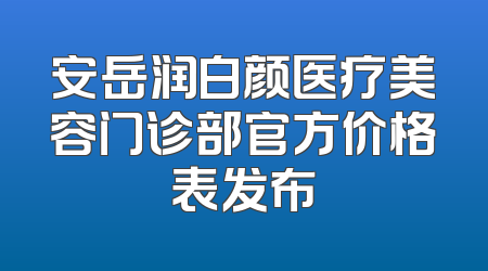 安岳润白颜医疗美容门诊部官方价格表发布