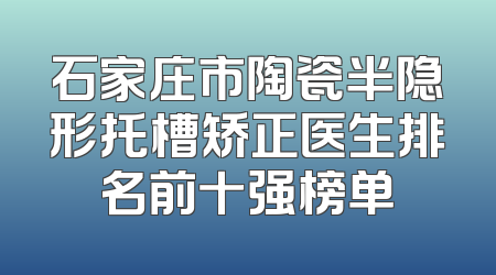 石家庄市陶瓷半隐形托槽矫正医生排名前十强榜单