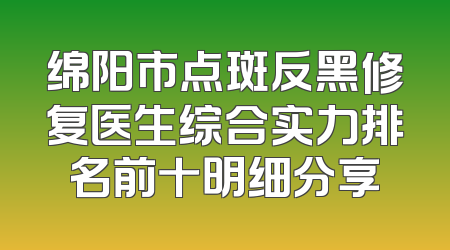 绵阳市点斑反黑修复医生综合实力排名前十明细分享