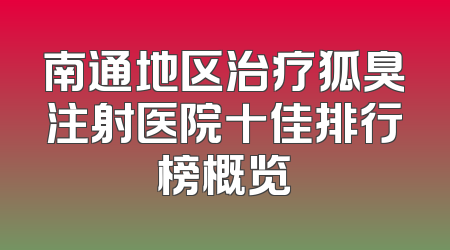 南通地区治疗狐臭注射医院十佳排行榜概览