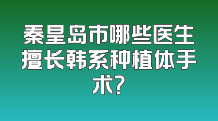 秦皇岛市哪些医生擅长韩系种植体手术？