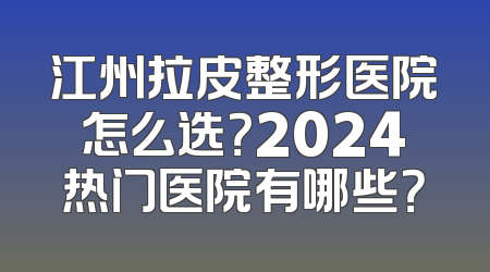 江州拉皮整形医院怎么选？2024热门医院有哪些？