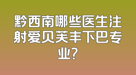 黔西南哪些医生注射爱贝芙丰下巴专业？