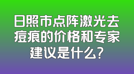 日照市点阵激光去痘痕的价格和专家建议是什么？