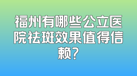 福州有哪些公立医院祛斑效果值得信赖？