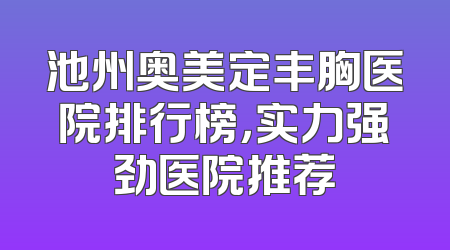 池州奥美定丰胸医院排行榜，实力强劲医院推荐