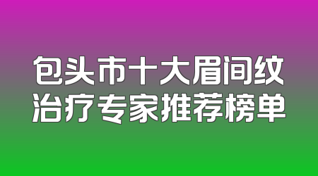 包头市十大眉间纹治疗专家推荐榜单