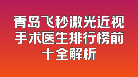 青岛飞秒激光近视手术医生排行榜前十全解析