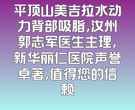 平顶山美吉拉水动力背部吸脂，汝州郭志军医生主理，新华丽仁医院声誉卓著，值得您的信赖