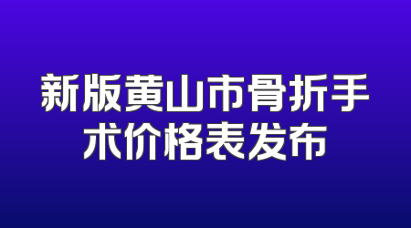 新版黄山市骨折手术价格表发布