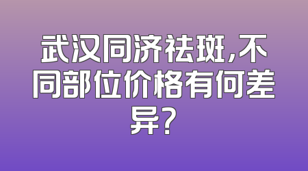 武汉同济祛斑，不同部位价格有何差异？