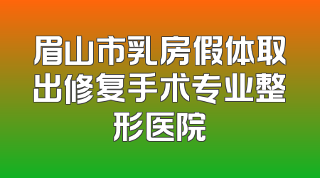 眉山市乳房假体取出修复手术专业整形医院
