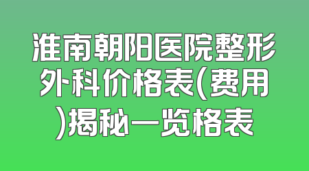 淮南朝阳医院整形外科价格表(费用)揭秘一览格表