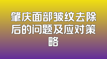 肇庆面部皱纹去除后的问题及应对策略
