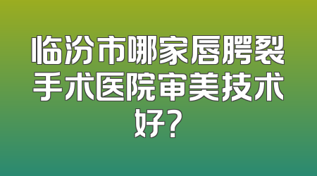 临汾市哪家唇腭裂手术医院审美技术好？