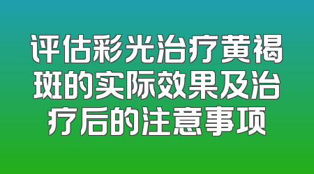 评估彩光治疗黄褐斑的实际效果及治疗后的注意事项
