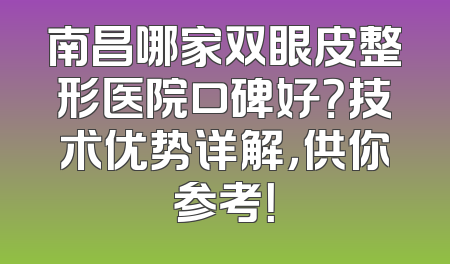 南昌哪家双眼皮整形医院口碑好？技术优势详解，供你参考！