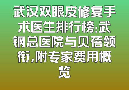 武汉双眼皮修复手术医生排行榜：武钢总医院与贝蓓领衔，附专家费用概览