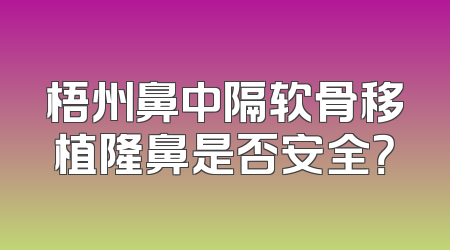 梧州鼻中隔软骨移植隆鼻是否安全？