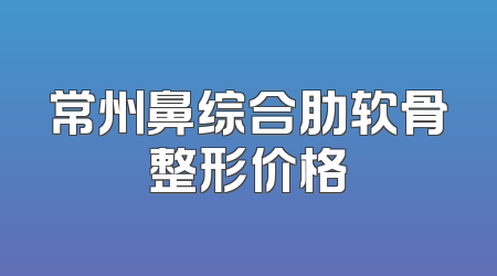 常州鼻综合肋软骨整形价格
