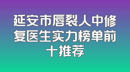 延安市唇裂人中修复医生实力榜单前十推荐