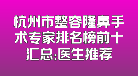 杭州市整容隆鼻手术专家排名榜前十汇总：医生推荐