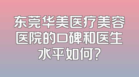 东莞华美医疗美容医院的口碑和医生水平如何？