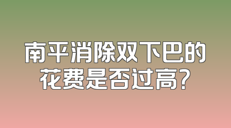 南平消除双下巴的花费是否过高？