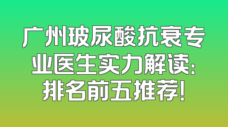 广州玻尿酸抗衰专业医生实力解读：排名前五推荐！