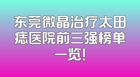 东莞微晶治疗太田痣医院前三强榜单一览！