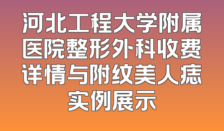 河北工程大学附属医院整形外科收费详情与附纹美人痣实例展示