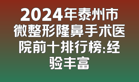 2024年泰州市微整形隆鼻手术医院前十排行榜：经验丰富