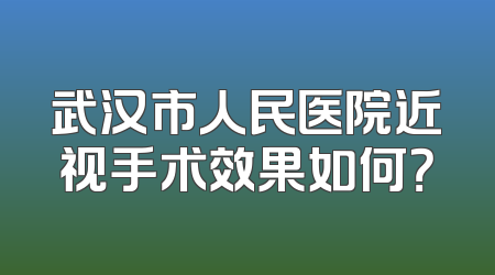 武汉市人民医院近视手术效果如何？