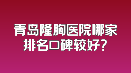 青岛隆胸医院哪家排名口碑较好？