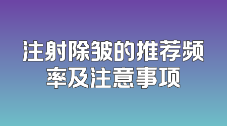 注射除皱的推荐频率及注意事项
