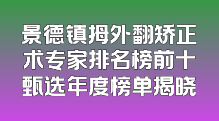 景德镇拇外翻矫正术专家排名榜前十甄选年度榜单揭晓