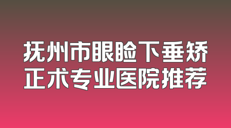 抚州市眼睑下垂矫正术专业医院推荐